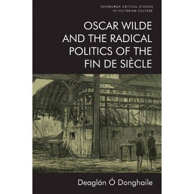 Oscar Wilde and the Radical Politics of the Fin de Siècle - (Edinburgh Critical Studies in Victorian Culture) by  Deaglán Ó Donghaile (Hardcover)