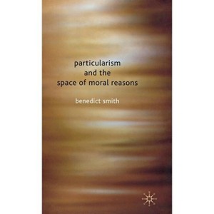 Particularism and the Space of Moral Reasons - by  Benedict Smith (Hardcover) - 1 of 1
