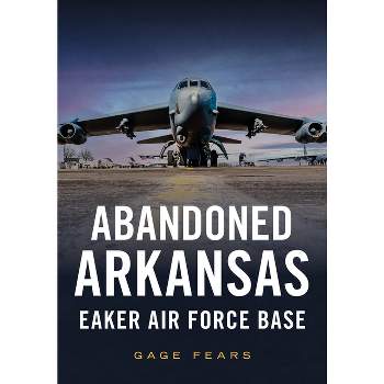 Abandoned Arkansas: Eaker Air Force Base - (America Through Time) by  Gage Fears (Paperback)