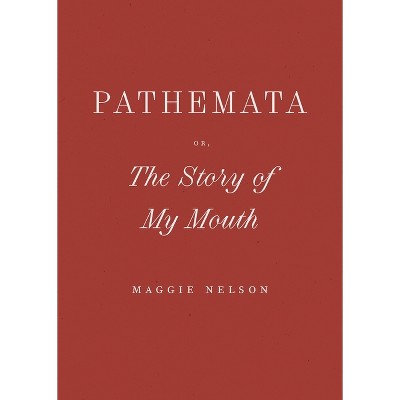 Pathemata, Or, the Story of My Mouth - by  Maggie Nelson (Paperback)