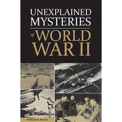 Unexplained Mysteries of World War II - by  William Breuer (Hardcover)