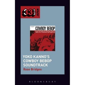 Yoko Kanno's Cowboy Bebop Soundtrack - (33 1/3 Japan) by  Rose Bridges (Paperback) - 1 of 1