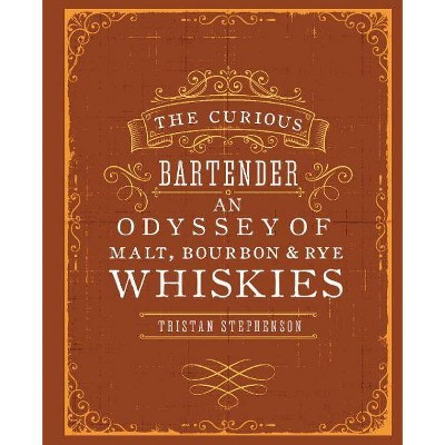 The Curious Bartender: An Odyssey of Malt, Bourbon & Rye Whiskies - by  Tristan Stephenson (Hardcover)