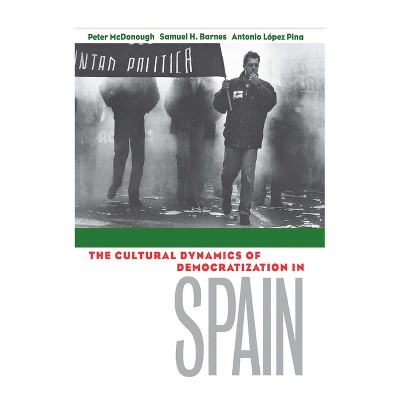 Cultural Dynamics of Democratization in Spain - by  Peter McDonough & Samuel H Barnes & Antonio Lopez-Pina (Hardcover)
