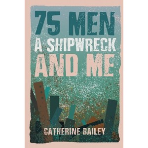 75 Men, A Shipwreck and Me - by  Catherine Bailey (Paperback) - 1 of 1