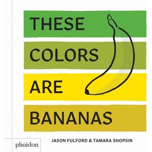 These Colors Are Bananas - by  Tamara Shopsin Jason Fulford (Hardcover) - 1 of 1