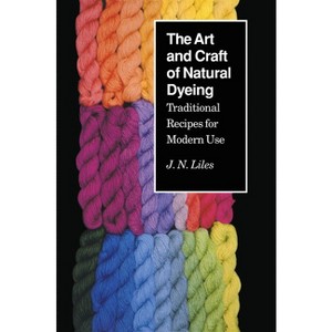 The Art and Craft of Natural Dyeing - by  J N Liles (Paperback) - 1 of 1