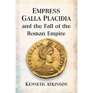 Empress Galla Placidia and the Fall of the Roman Empire - by  Kenneth Atkinson (Paperback) - 1 of 1