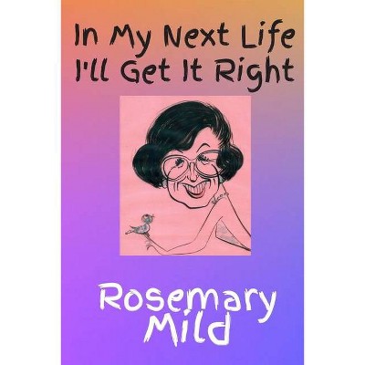 In My Next Life I'll Get It Right - by  Rosemary Mild (Paperback)