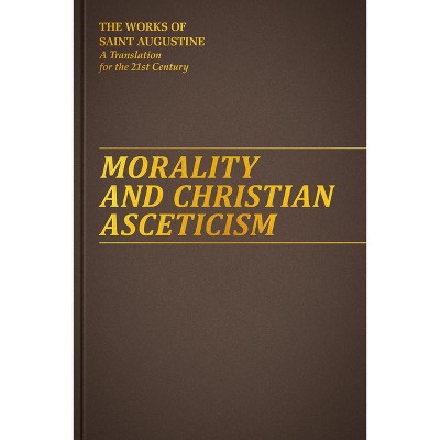 Morality and Christian Asceticism - (Works of Saint Augustine) by  Augustine Of Hippo St (Hardcover)