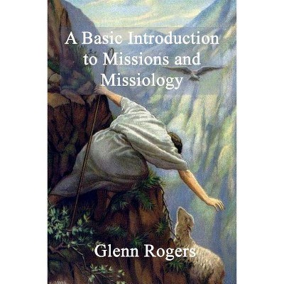 A Basic Introduction To Missions And Missiology - by  Glenn Rogers (Paperback)