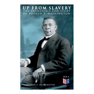 Up from Slavery: The Incredible Life Story of Booker T. Washington - by  Booker T Washington (Paperback) - 1 of 1