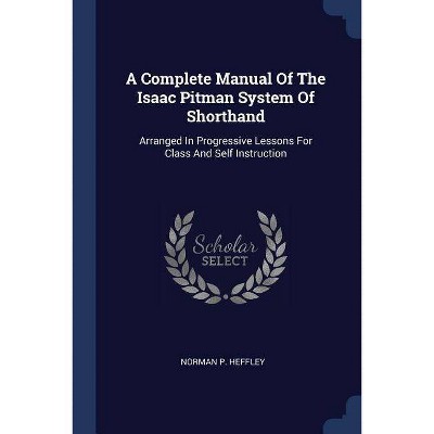 A Complete Manual of the Isaac Pitman System of Shorthand - by  Norman P Heffley (Paperback)