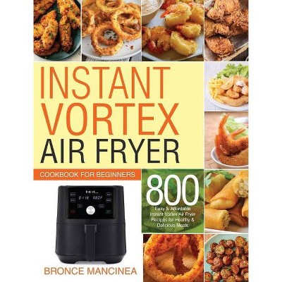 Instant Vortex Air Fryer Cookbook for Beginners - by  Delicious Meals & Bronce Mancinea (Hardcover)