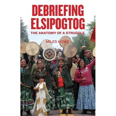 Debriefing Elsipogtog - by  Miles Howe (Paperback)