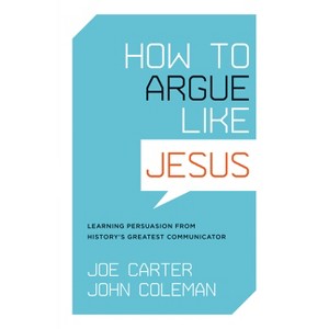 How to Argue Like Jesus - by  Joe Carter & John Coleman (Paperback) - 1 of 1