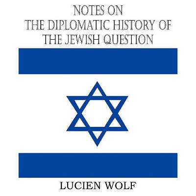 Notes on the Diplomatic History of the Jewish Question - by  Lucien Wolf (Paperback)