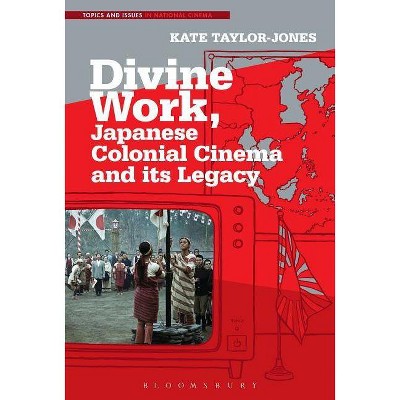 Divine Work, Japanese Colonial Cinema and its Legacy - (Topics and Issues in National Cinema) by  Kate Taylor-Jones (Paperback)