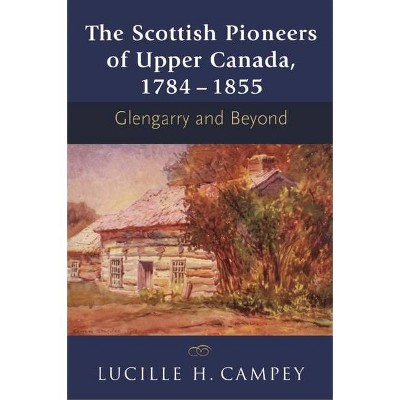 The Scottish Pioneers of Upper Canada, 1784-1855 - by  Lucille H Campey (Paperback)