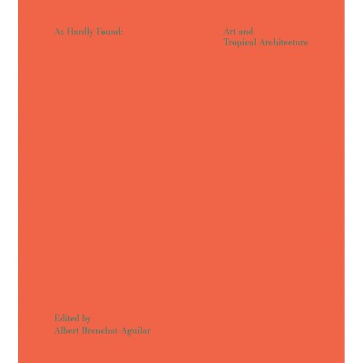 As Hardly Found in the Art of Tropical Architecture - by  Albert Brenchat-Aguilar (Paperback)