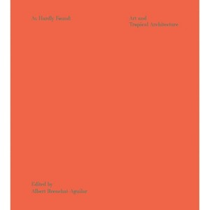 As Hardly Found in the Art of Tropical Architecture - by  Albert Brenchat-Aguilar (Paperback) - 1 of 1
