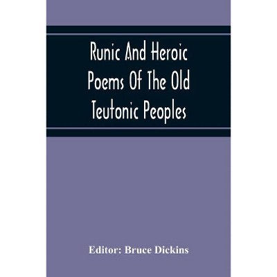 Runic And Heroic Poems Of The Old Teutonic Peoples - by  Bruce Dickins (Paperback)