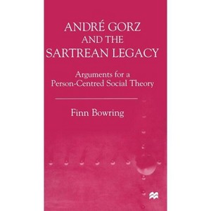 Andre Gorz and the Sartrean Legacy - (Arguments for a Person-Centered Social Theory) by  Finn Bowring (Hardcover) - 1 of 1
