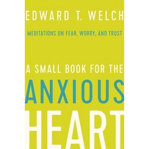 A Small Book for the Anxious Heart - by  Edward T Welch (Hardcover) - 1 of 1