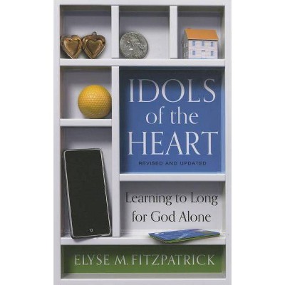 Idols of the Heart: Learning to Long for God Alone, Revised and Updated - 2nd Edition by  Elyse Fitzpatrick (Paperback)