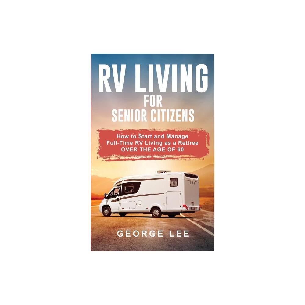 RV Living for Senior Citizens - by George Lee (Paperback)