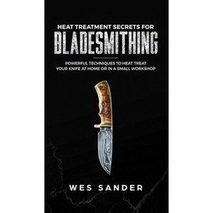 Heat Treatment Secrets for Bladesmithing - by  Wes Sander (Hardcover) - 1 of 1