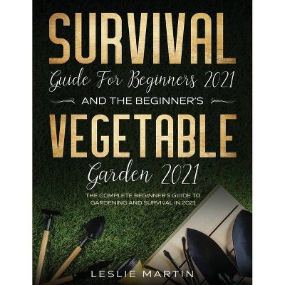 Survival Guide for Beginners 2021 And The Beginner's Vegetable Garden 2021 - by  Leslie Martin (Paperback)