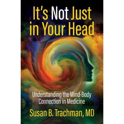 It's Not Just in Your Head - by  Susan B Trachman MD (Paperback)
