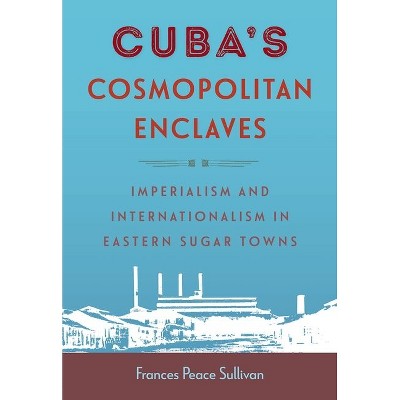 Cuba's Cosmopolitan Enclaves - (Caribbean Crossroads: Race, Identity, and Freedom Struggles) by Frances Peace Sullivan