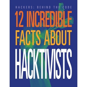 12 Incredible Facts about Hacktivists - (Hackers: Behind the Code) by  Meghan Hatalla (Paperback) - 1 of 1