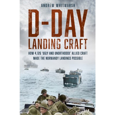 D-Day Landing Craft - by  Andrew Whitmarsh (Hardcover)
