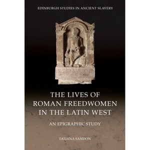 The Lives of Roman Freedwomen in the Latin West - (Edinburgh Studies in Ancient Slavery) by  Tatjana Sandon (Hardcover) - 1 of 1
