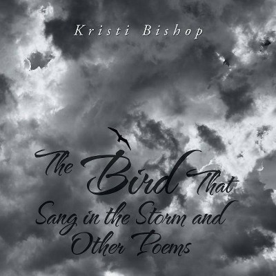 The Bird That Sang in the Storm and Other Poems - by  Kristi Bishop (Paperback)