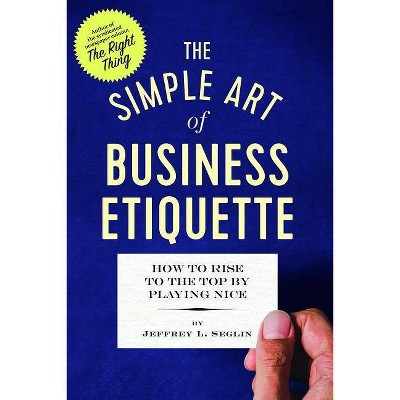 The Simple Art of Business Etiquette - by  Jeffrey L Seglin (Paperback)