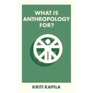 What Is Anthropology For? - (What Is It For?) Abridged by  Kriti Kapila (Paperback) - 1 of 1
