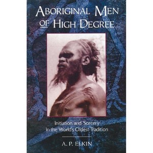 Aboriginal Men of High Degree - by  A P Elkin (Paperback) - 1 of 1