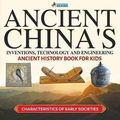 Ancient China's Inventions, Technology and Engineering - Ancient History Book for Kids - Characteristics of Early Societies - by  Professor Beaver