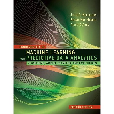 Fundamentals of Machine Learning for Predictive Data Analytics, Second Edition - by  John D Kelleher & Brian Mac Namee & Aoife D'Arcy (Hardcover)