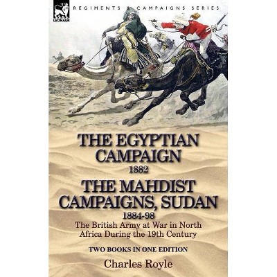 The Egyptian Campaign, 1882 & the Mahdist Campaigns, Sudan 1884-98 Two Books in One Edition - by  Charles Royle (Paperback)