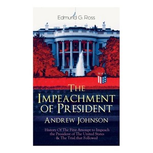 The Impeachment of President Andrew Johnson - History of the First Attempt to Impeach the President of the United States & the Trial That Followed - 1 of 1