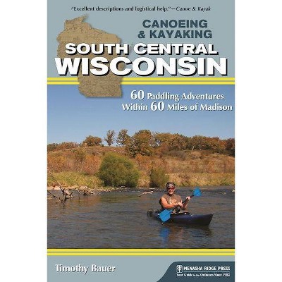 Canoeing & Kayaking South Central Wisconsin - by  Timothy Bauer (Hardcover)