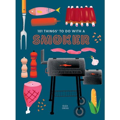 101 Things to Do with a Smoker - (101 Cookbooks) by  Eliza Cross (Paperback)