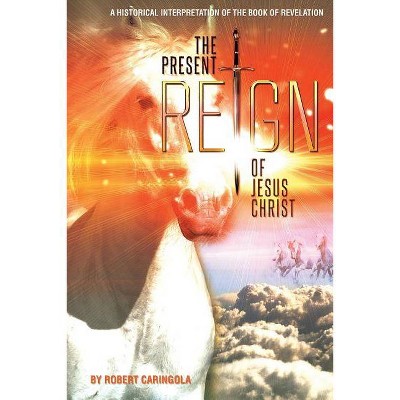 The Present Reign of Jesus Christ - by  Robert Caringola (Paperback)