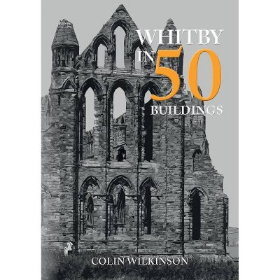  Whitby in 50 Buildings - (In 50 Buildings) by  Colin Wilkinson (Paperback) 