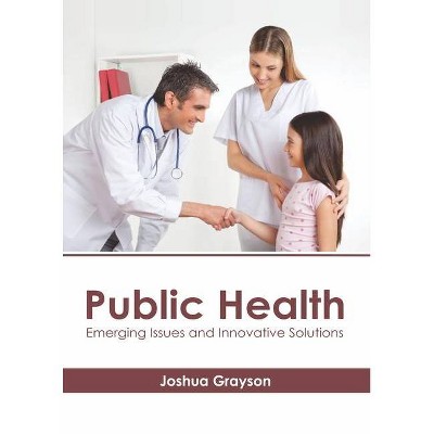 Public Health: Emerging Issues and Innovative Solutions - by  Joshua Grayson (Hardcover)